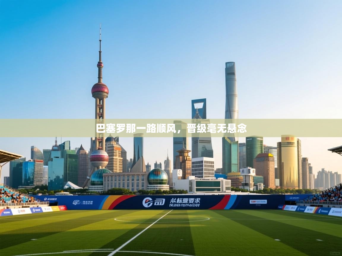 巴塞罗那一路顺风，晋级毫无悬念