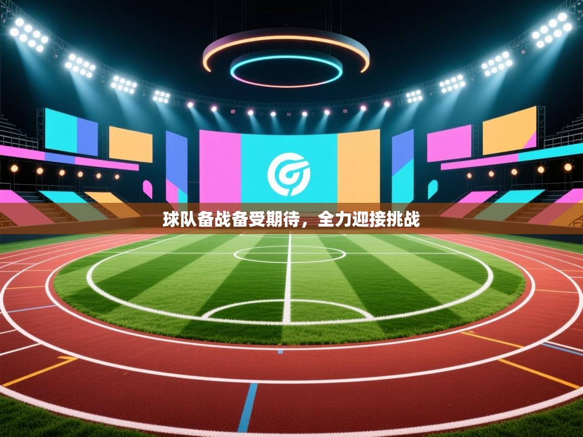 球队备战备受期待，全力迎接挑战  第1张