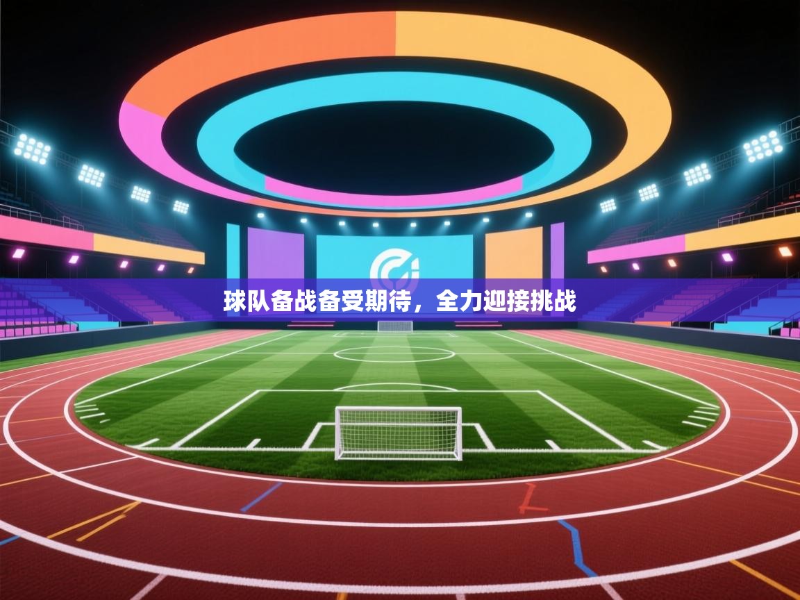 球队备战备受期待，全力迎接挑战  第2张