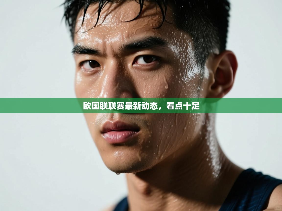 欧国联联赛最新动态，看点十足