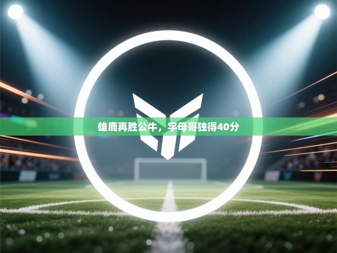 雄鹿再胜公牛，字母哥独得40分