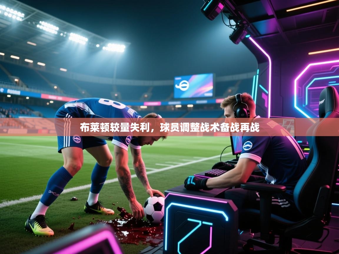 布莱顿较量失利，球员调整战术备战再战