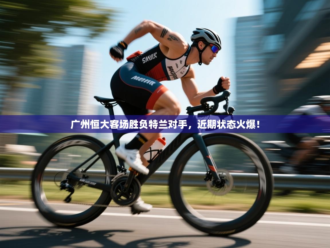 广州恒大客场胜负特兰对手，近期状态火爆！