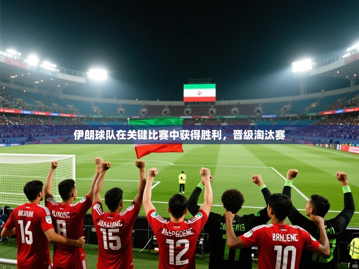 伊朗球队在关键比赛中获得胜利，晋级淘汰赛