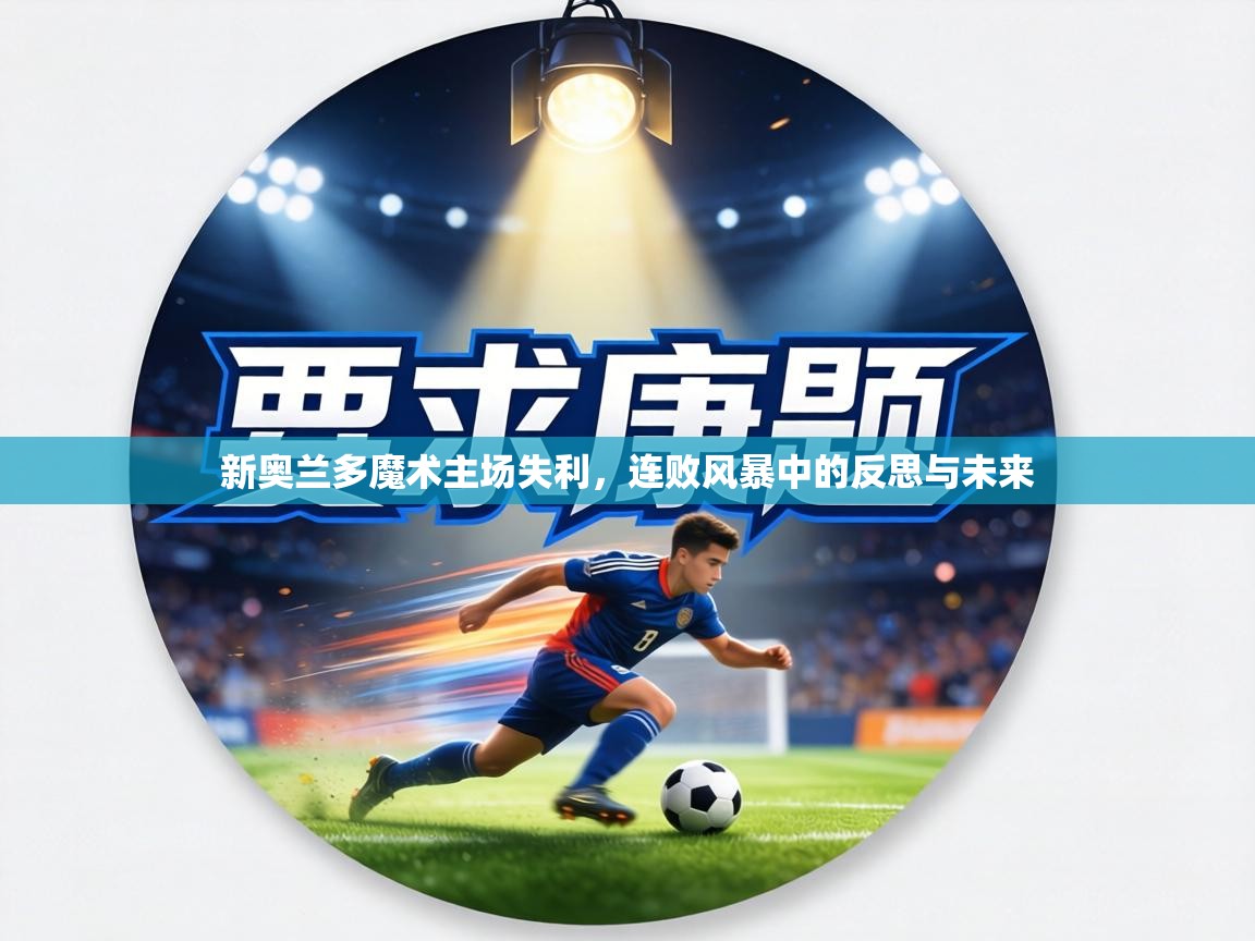 新奥兰多魔术主场失利，连败风暴中的反思与未来