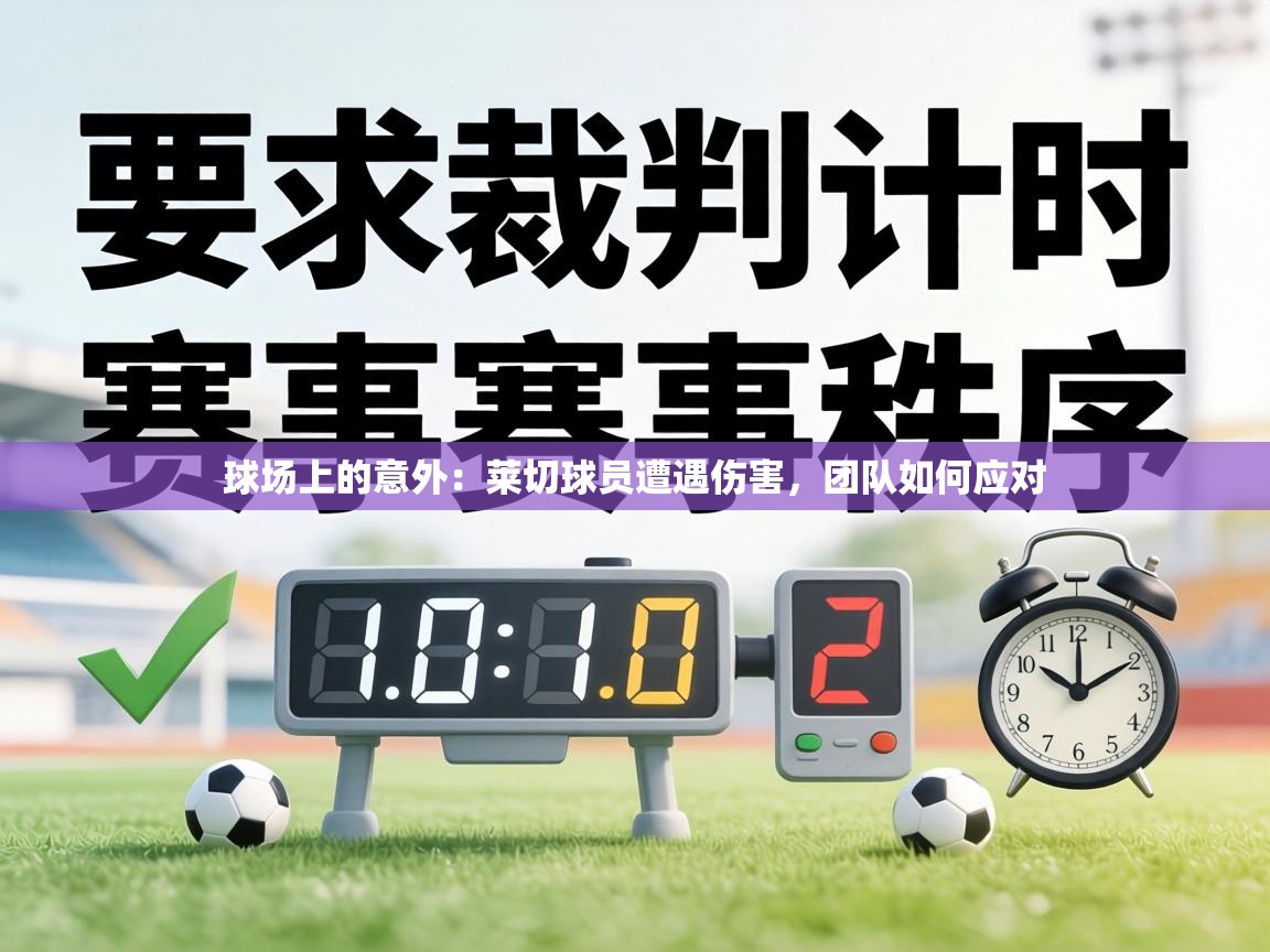 球场上的意外：莱切球员遭遇伤害，团队如何应对