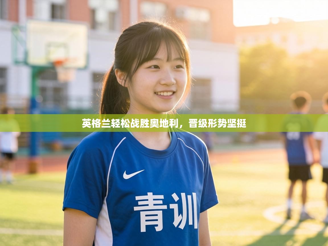 英格兰轻松战胜奥地利，晋级形势坚挺